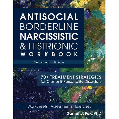 Antisocial, Borderline, Narcissistic & Histrionic Workbook, Second Edition: 70+ Treatment Strategies for Cluster B Personality Disorders