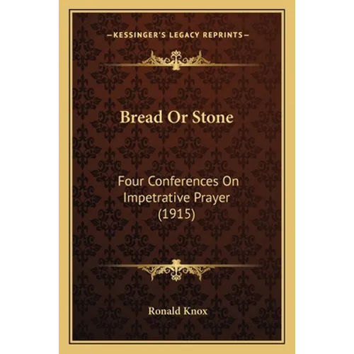 Bread Or Stone: Four Conferences On Impetrative Prayer (1915)