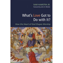What's Love Got to Do with It?: How the Heart of God Shapes Worship