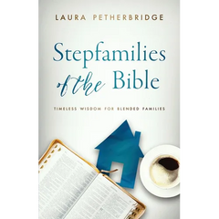 Stepfamilies of the Bible: Timeless Wisdom for Blended Families