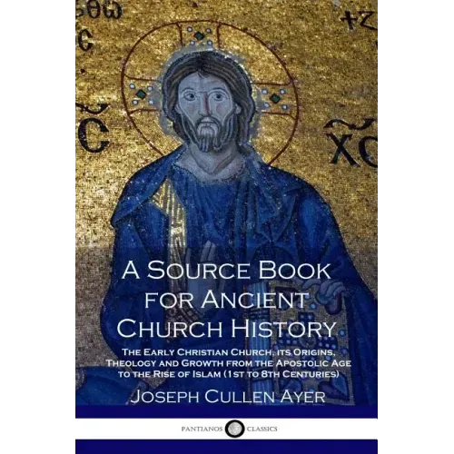 A Source Book for Ancient Church History: The Early Christian Church, its Origins, Theology and Growth from the Apostolic Age to the Rise of Islam (1s