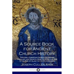 A Source Book for Ancient Church History: The Early Christian Church, its Origins, Theology and Growth from the Apostolic Age to the Rise of Islam (1s