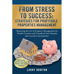 From Stress to Success. Strategies for Profitable Properties Management: Mastering the Art of Property Management for Wealth Creation and Transform Yo