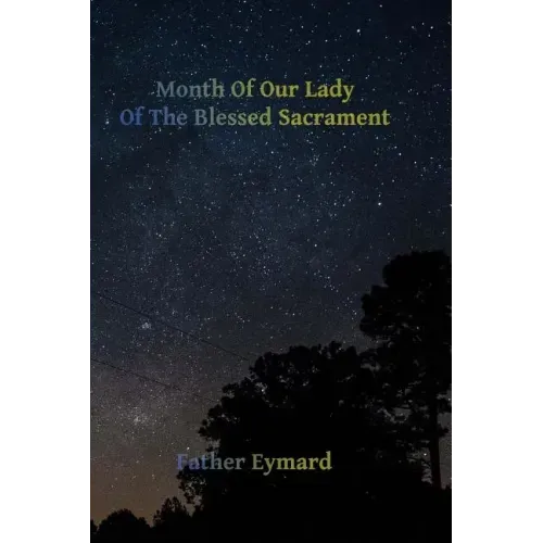 Month of Our Lady of the Blessed Sacrament: With A Letter of His Emminence Cardinal Gibbons, Approving the Works of Father Eymard.