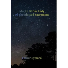 Month of Our Lady of the Blessed Sacrament: With A Letter of His Emminence Cardinal Gibbons, Approving the Works of Father Eymard.