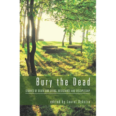 Bury the Dead: Stories of Death and Dying, Resistance and Discipleship