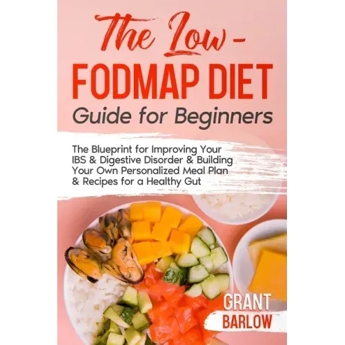 The Low FODMAP Diet Guide for Beginners: The Blueprint for Improving Your IBS & Digestive Disorder & Building Your Own Personalized Meal Plan & Recipe