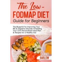 The Low FODMAP Diet Guide for Beginners: The Blueprint for Improving Your IBS & Digestive Disorder & Building Your Own Personalized Meal Plan & Recipe
