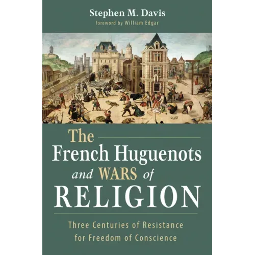 The French Huguenots and Wars of Religion: Three Centuries of Resistance for Freedom of Conscience