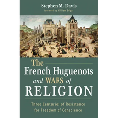 The French Huguenots and Wars of Religion: Three Centuries of Resistance for Freedom of Conscience