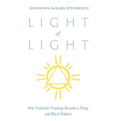 Light of Light: How Trinitarian Theology Became a Thing, and Why It Matters