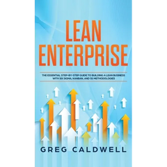 Lean Enterprise: The Essential Step-by-Step Guide to Building a Lean Business with Six Sigma, Kanban, and 5S Methodologies (Lean Guides