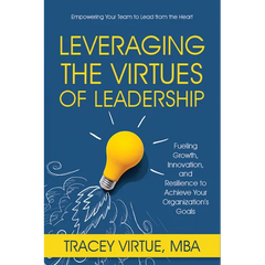 Leveraging the Virtues of Leadership: Fueling Growth, Innovation, and Resilience to Achieve Your Organization's Goals