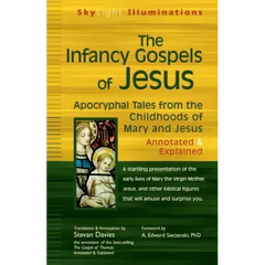 The Infancy Gospels of Jesus: Apocryphal Tales from the Childhoods of Mary and Jesus--Annotated & Explained