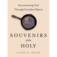 Souvenirs of the Holy: Encountering God Through Everyday Objects
