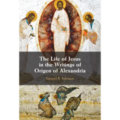 The Life of Jesus in the Writings of Origen of Alexandria