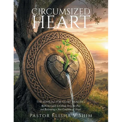Circumsized Heart: The Manual for Heart Healing: A Divine Guide to Cutting Away the Past and Reclaiming a New Condition of Heart.