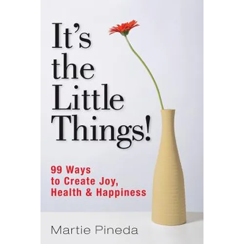 It's the Little Things!: 99 ways to create Joy, Health & Happiness