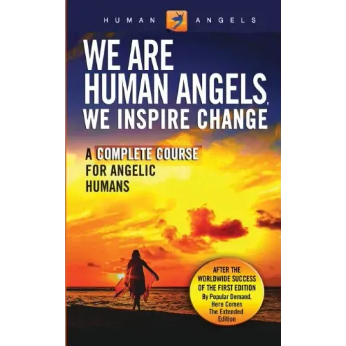 We Are Human Angels, We Inspire Change: A Complete Course for Angelic Humans