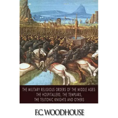 The Military Religious Orders of the Middle Ages: The Hospitallers, The Templars, The Teutonic Knights and Others