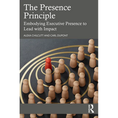 The Presence Principle: Embodying Executive Presence to Lead with Impact