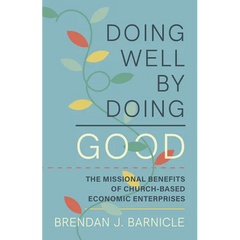 Doing Well by Doing Good: The Missional Benefits of Church-Based Economic Enterprises