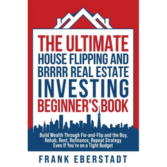 The Ultimate House Flipping and BRRRR Real Estate Investing Beginner's Book: Build Wealth Through Fix-and-Flip and the Buy, Rehab, Rent, Refinance, Re
