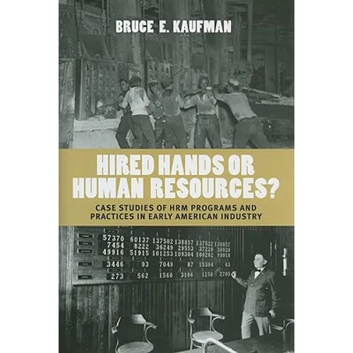 Hired Hands or Human Resources?: Case Studies of Hrm Programs and Practices in Early American Industry