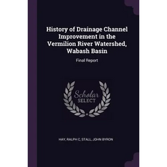 History of Drainage Channel Improvement in the Vermilion River Watershed, Wabash Basin: Final Report