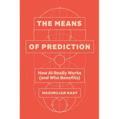 The Means of Prediction: How AI Really Works (and Who Benefits)
