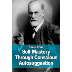 Self Mastery Through Conscious Autosuggestion