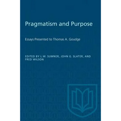 Pragmatism and Purpose: Essays Presented to Thomas A. Goudge