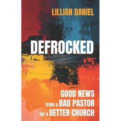 Defrocked: Good News from a Bad Pastor for a Better Church