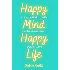 Happy Mind, Happy Life: A Science-Backed Guide to More Happiness and Self-Love