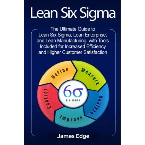 Lean Six Sigma: The Ultimate Guide to Lean Six Sigma, Lean Enterprise, and Lean Manufacturing, with Tools Included for Increased Effic
