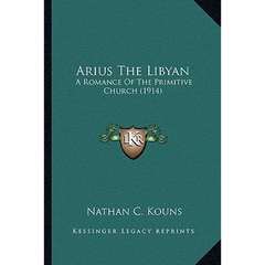Arius The Libyan: A Romance Of The Primitive Church (1914)