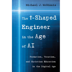 The T-Shaped Engineer in the Age of AI: Formation, Vocation, and Christian Education in the Digital Age
