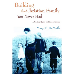 Building the Christian Family You Never Had: A Practical Guide for Pioneer Parents