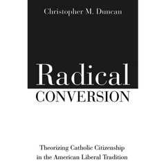 Radical Conversion: Theorizing Catholic Citizenship in the American Liberal Tradition