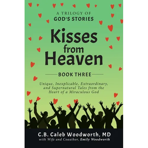 Kisses from Heaven: Unique, Inexplicable, Extraordinary, and Supernatural Tales from the Heart of a Miraculous God