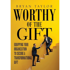 Worthy of the Gift: Equipping Your Organization to Secure a Transformational Gift