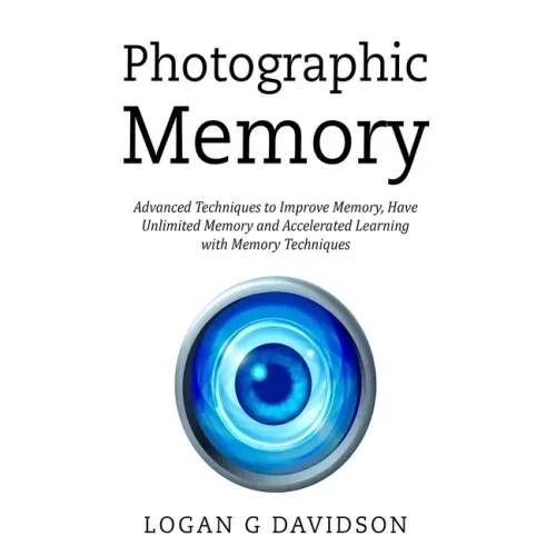 Photographic Memory: Advanced Techniques to Improve Memory, Have Unlimited Memory and Accelerated Learning with Memory Techniques