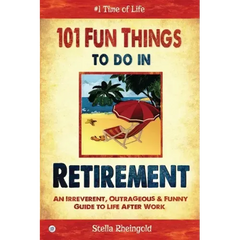 101 Fun Things to do in Retirement: An Irreverent, Outrageous & Funny Guide to Life After Work