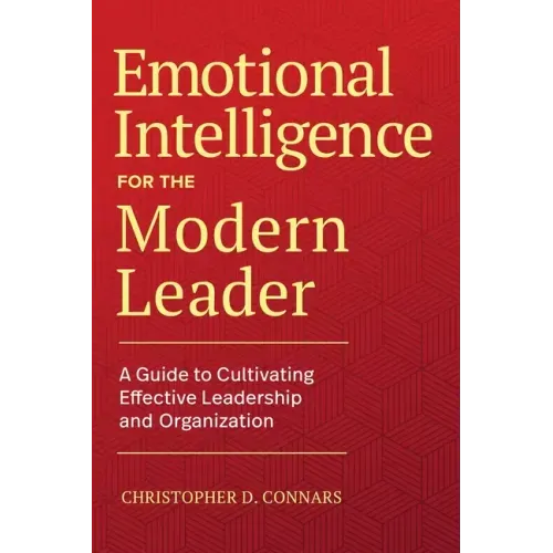 Emotional Intelligence for the Modern Leader: A Guide to Cultivating Effective Leadership and Organizations