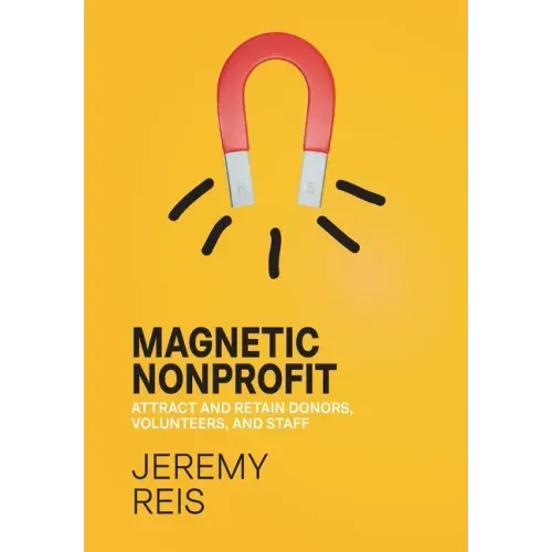 Magnetic Nonprofit: Attract and Retain Donors, Volunteers, and Staff