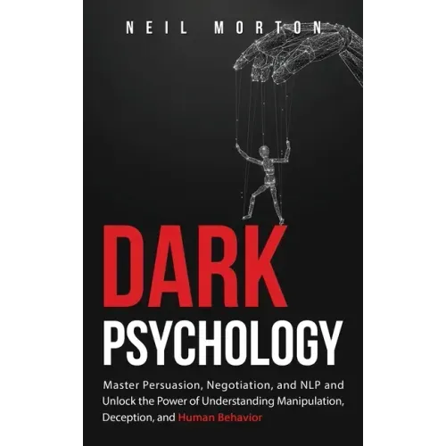 Dark Psychology: Master Persuasion, Negotiation, and NLP and Unlock the Power of Understanding Manipulation, Deception, and Human Behavior
