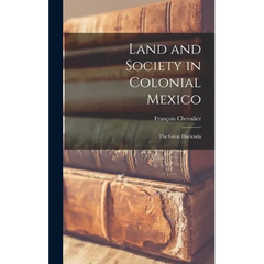 Land and Society in Colonial Mexico; the Great Hacienda