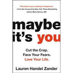 Maybe It's You: Cut the Crap. Face Your Fears. Love Your Life.