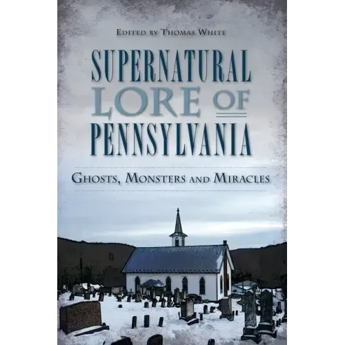 Supernatural Lore of Pennsylvania: Ghosts, Monsters and Miracles