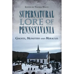 Supernatural Lore of Pennsylvania: Ghosts, Monsters and Miracles